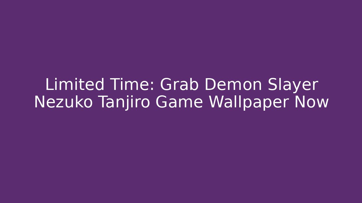 Limited Time: Grab Demon Slayer Nezuko Tanjiro Game Wallpaper Now