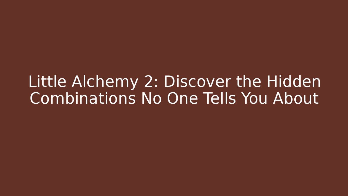 Little Alchemy 2: Discover the Hidden Combinations No One Tells You About