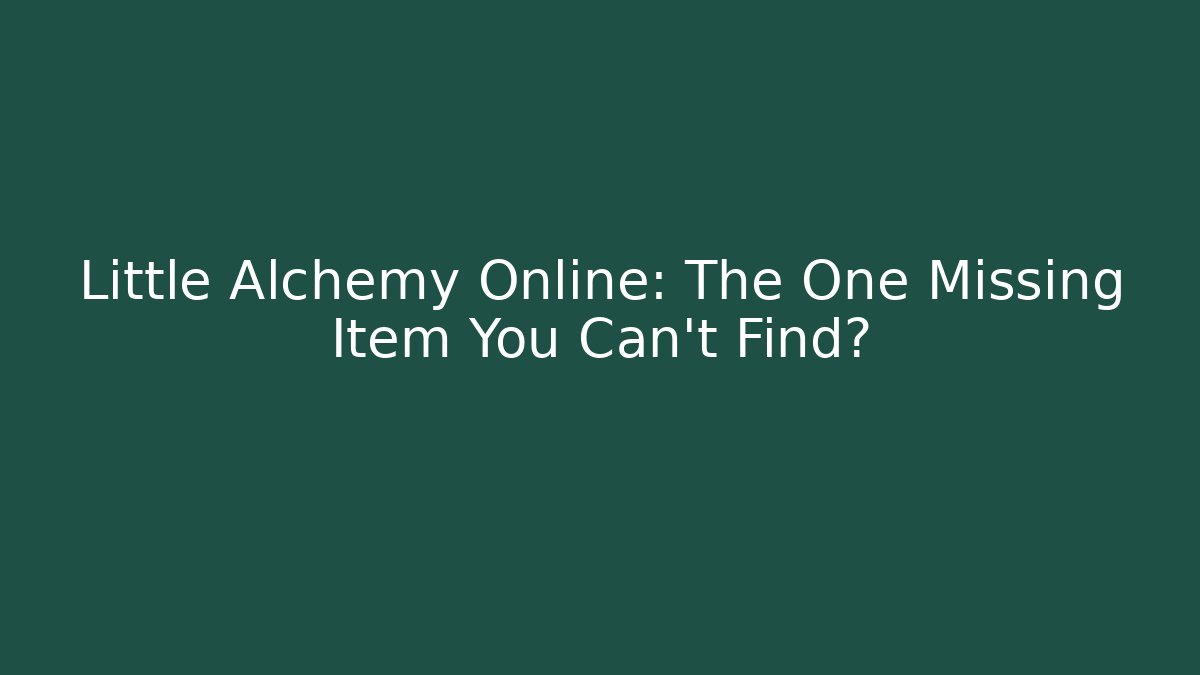 Little Alchemy Online: The One Missing Item You Can't Find?
