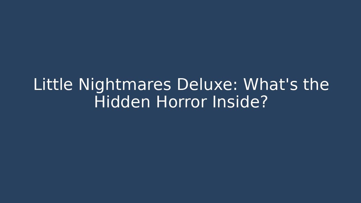 Little Nightmares Deluxe: What's the Hidden Horror Inside?