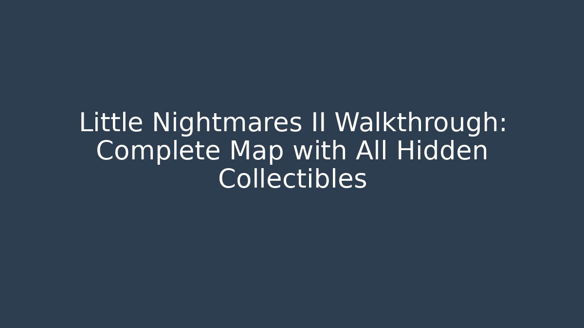 Little Nightmares II Walkthrough: Complete Map with All Hidden Collectibles