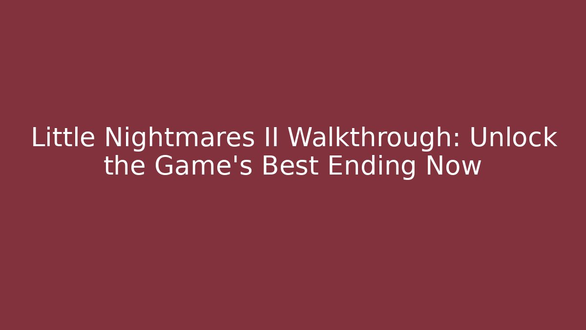 Little Nightmares II Walkthrough: Unlock the Game’s Best Ending Now