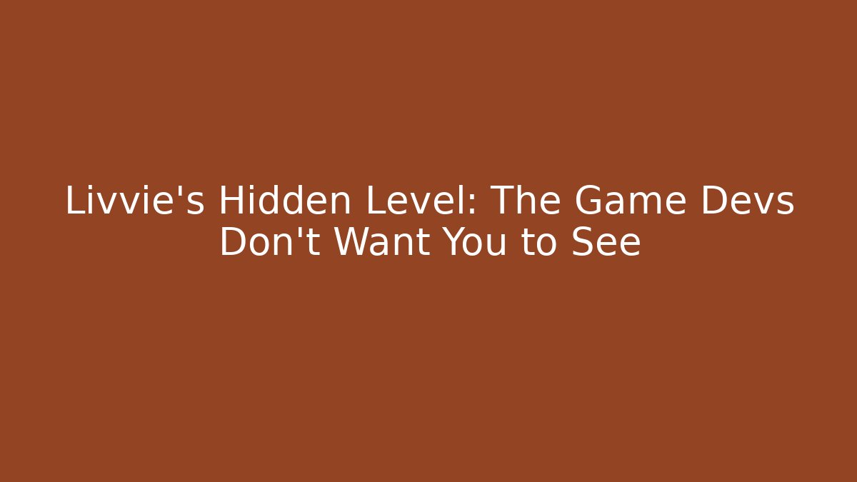 Livvie's Hidden Level: The Game Devs Don't Want You to See