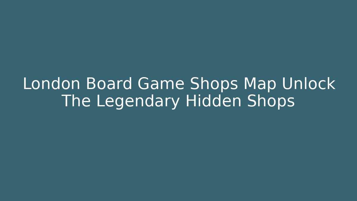 London Board Game Shops Map Unlock The Legendary Hidden Shops - Buddy Program