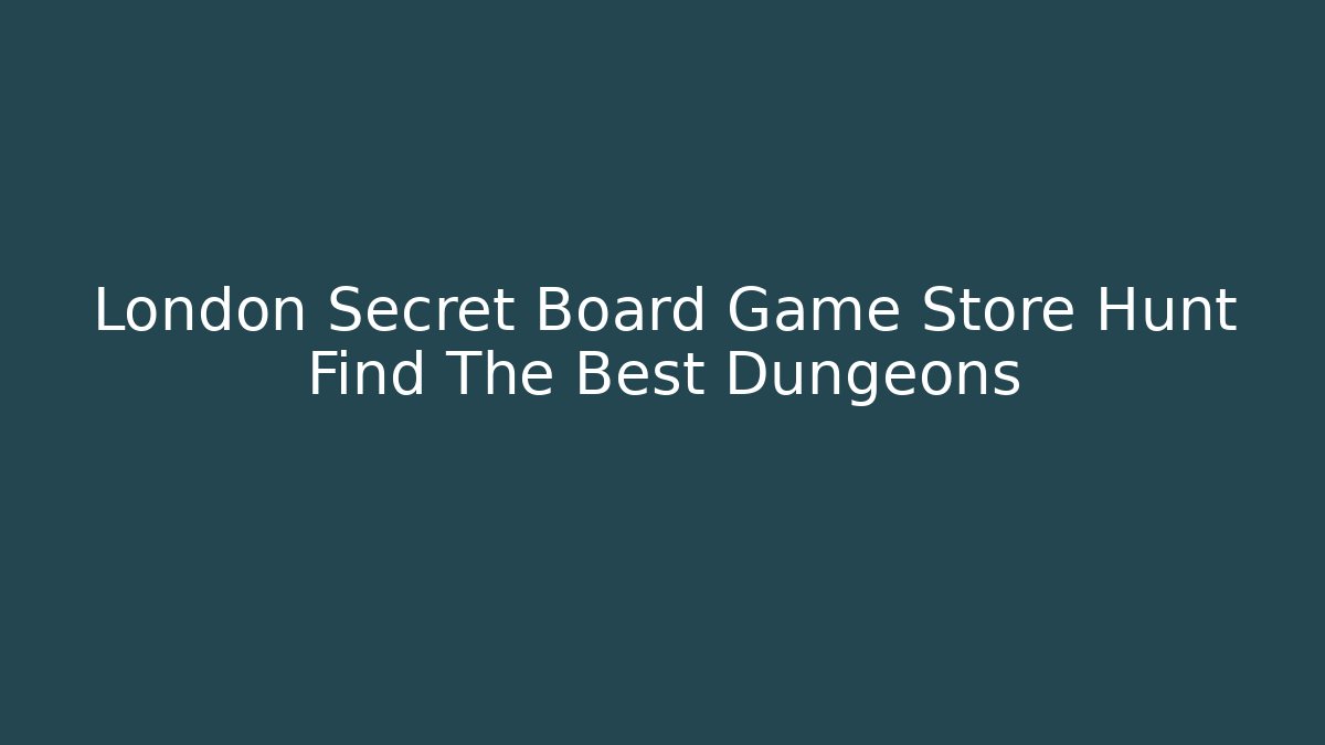 London Secret Board Game Store Hunt Find The Best Dungeons