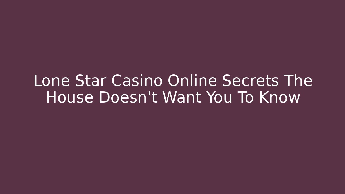 Lone Star Casino Online Secrets The House Doesn't Want You To Know