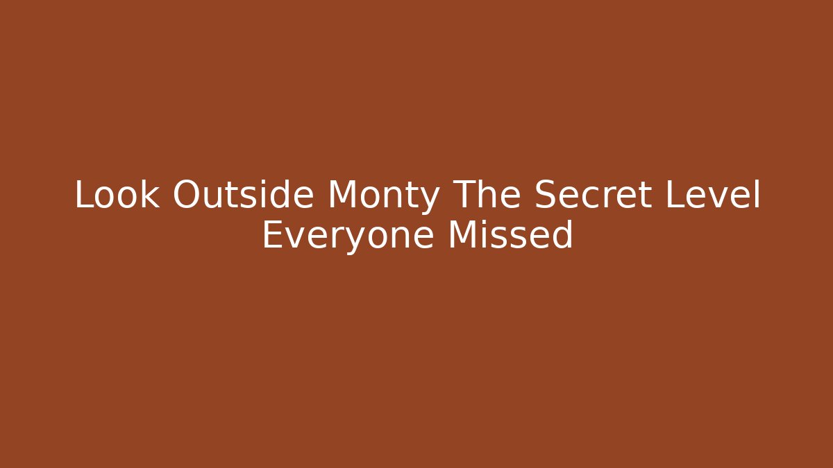Look Outside Monty The Secret Level Everyone Missed