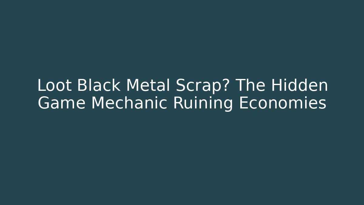 Loot Black Metal Scrap? The Hidden Game Mechanic Ruining Economies