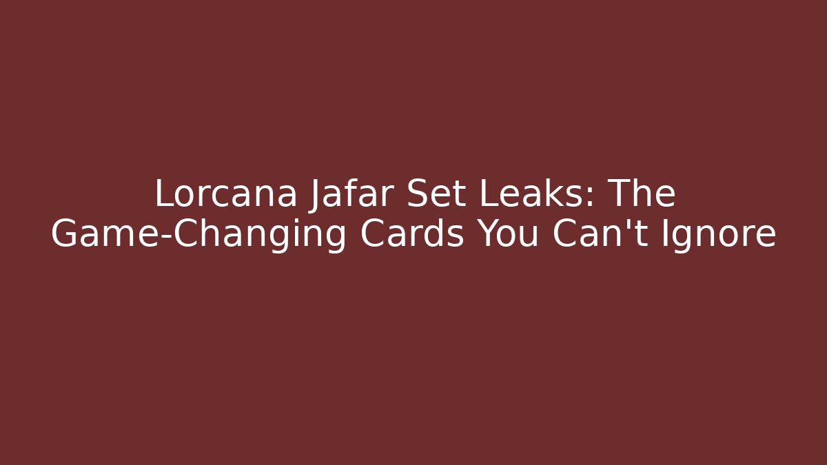 Lorcana Jafar Set Leaks: The Game-Changing Cards You Can't Ignore