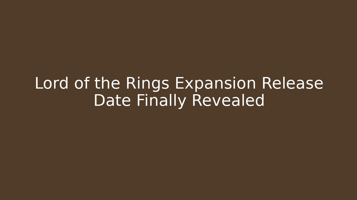 Lord of the Rings Expansion Release Date Finally Revealed