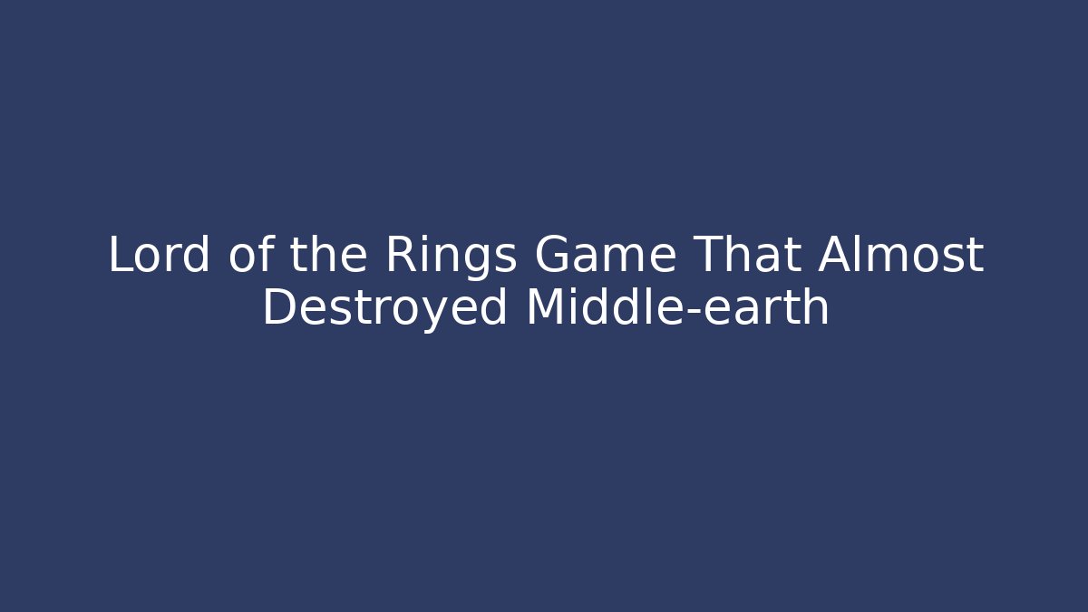 Lord of the Rings Game That Almost Destroyed Middle-earth