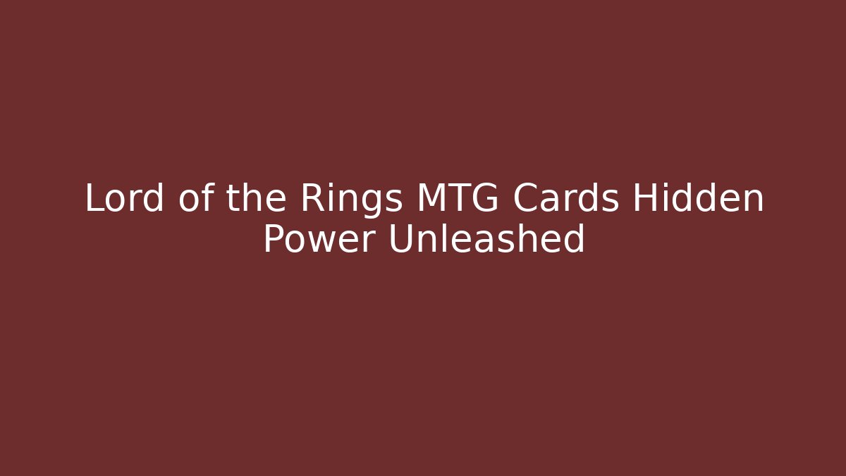Lord of the Rings MTG Cards Hidden Power Unleashed