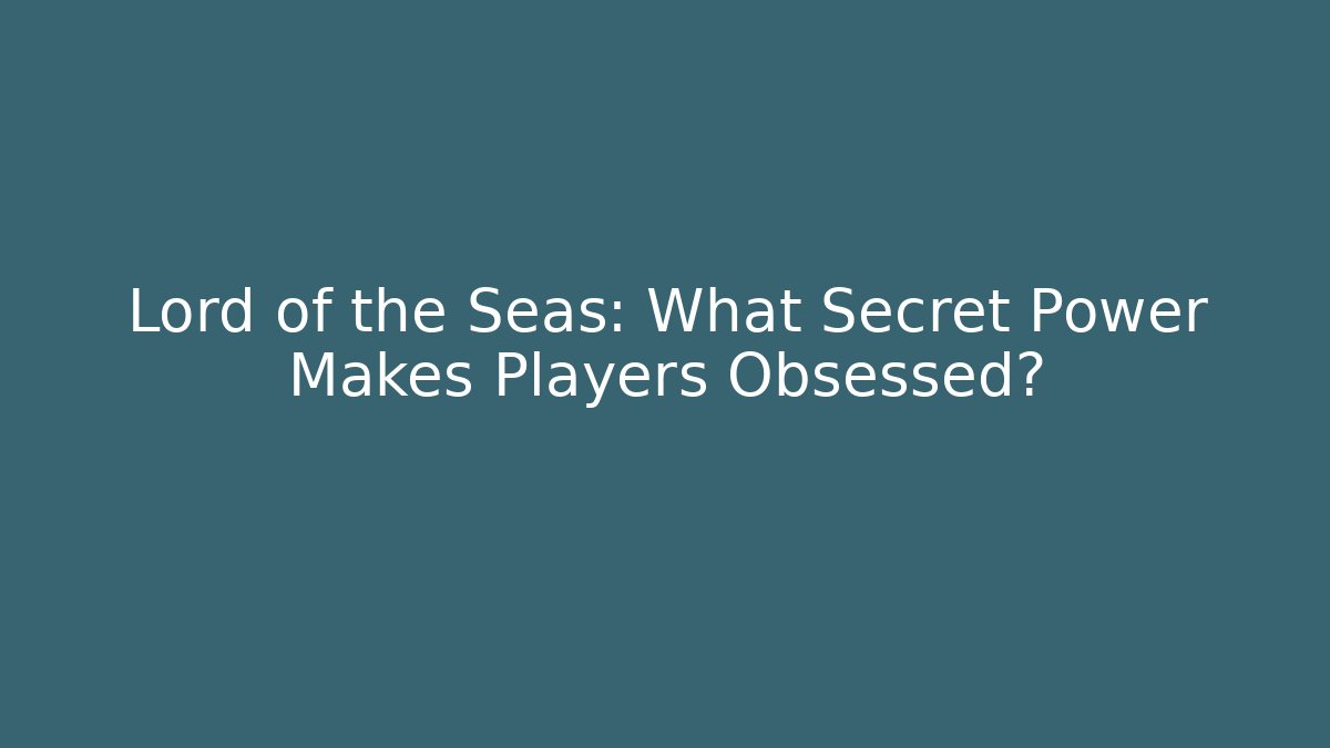 Lord of the Seas: What Secret Power Makes Players Obsessed?
