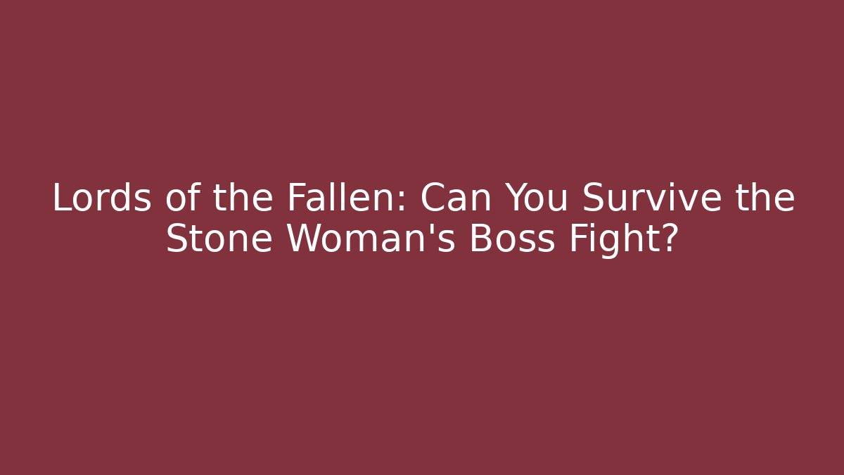 Lords of the Fallen: Can You Survive the Stone Woman's Boss Fight?