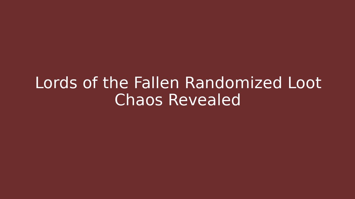 Lords of the Fallen Randomized Loot Chaos Revealed