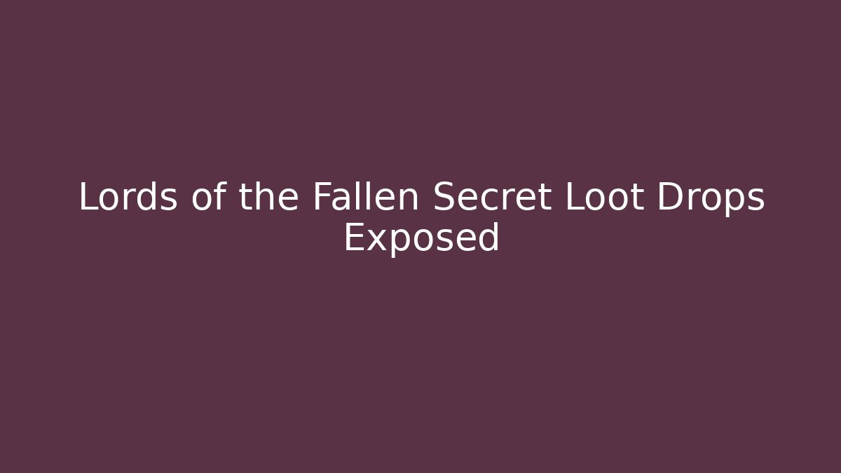 Lords of the Fallen Secret Loot Drops Exposed