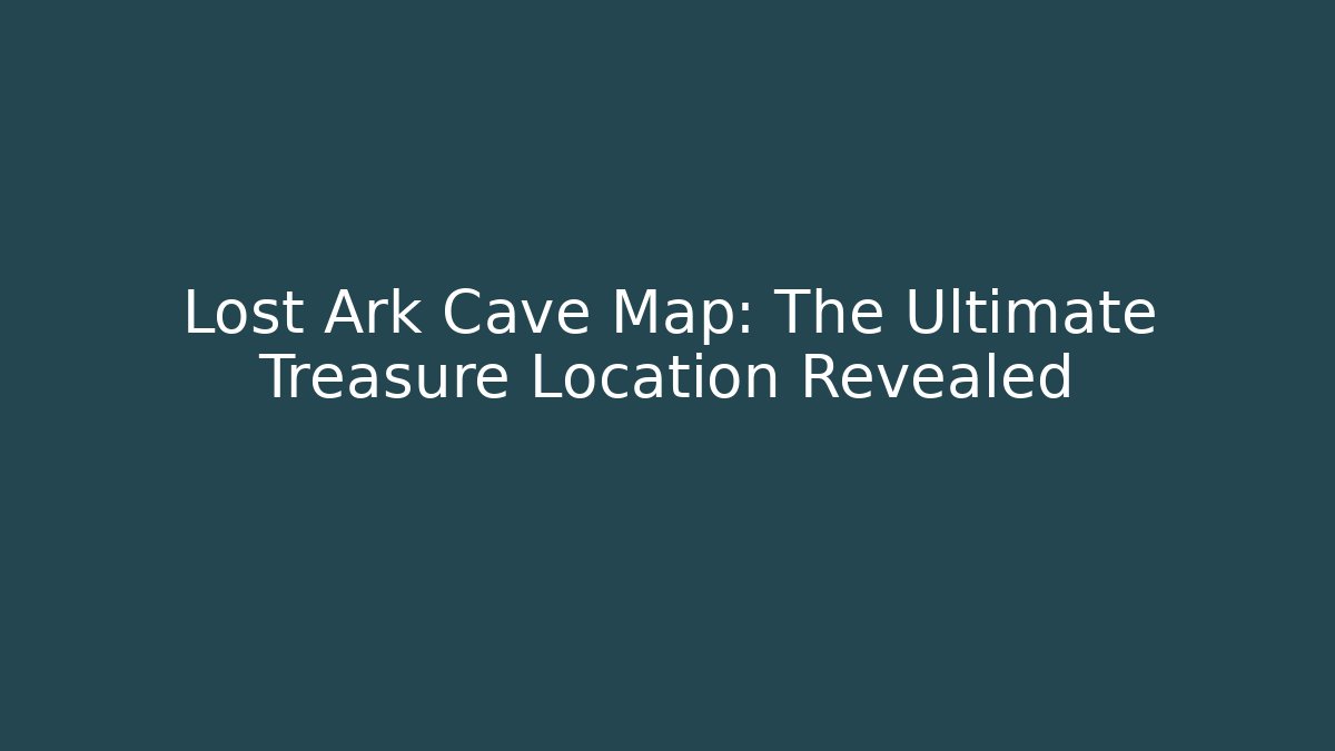 Lost Ark Cave Map: The Ultimate Treasure Location Revealed