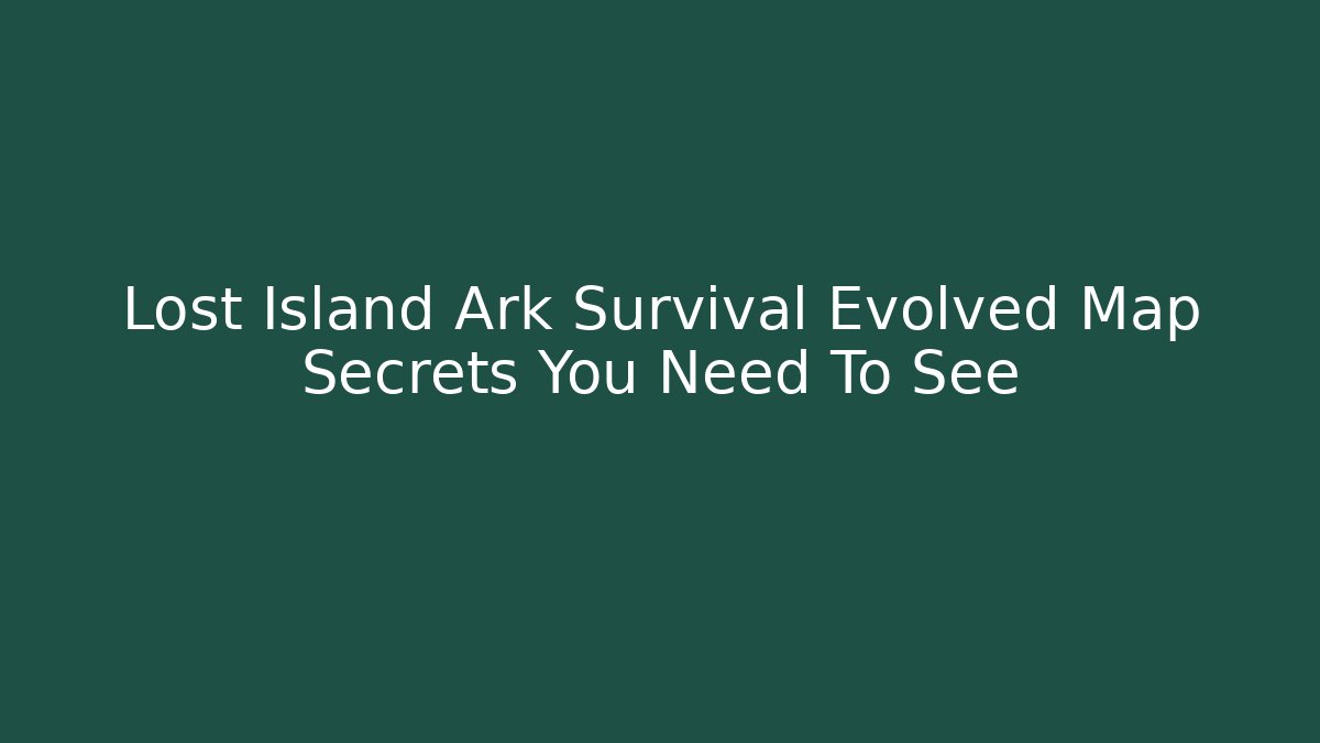 Lost Island Ark Survival Evolved Map Secrets You Need To See