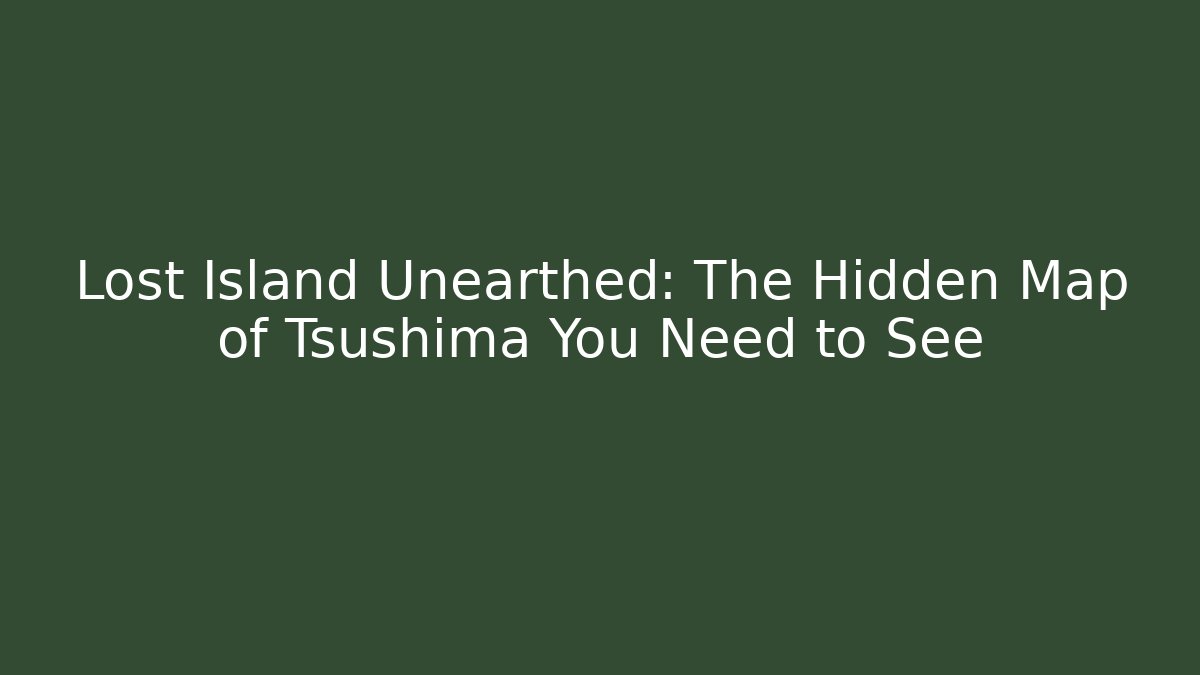 Lost Island Unearthed: The Hidden Map of Tsushima You Need to See