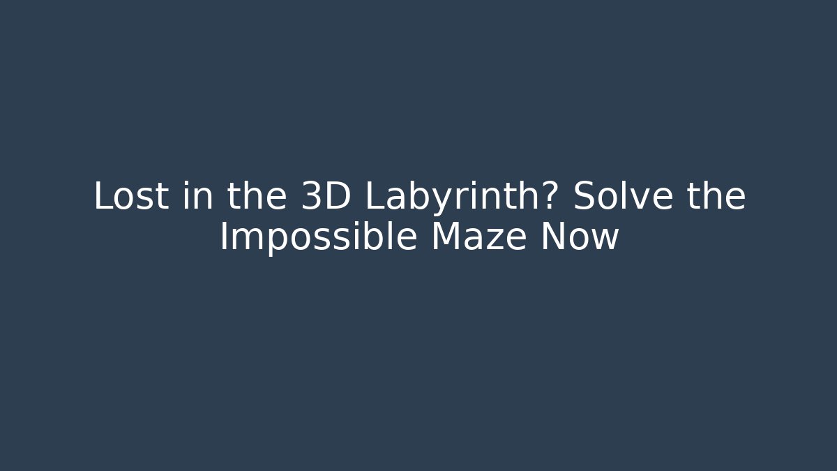 Lost in the 3D Labyrinth? Solve the Impossible Maze Now