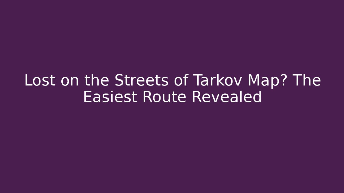 Lost on the Streets of Tarkov Map? The Easiest Route Revealed
