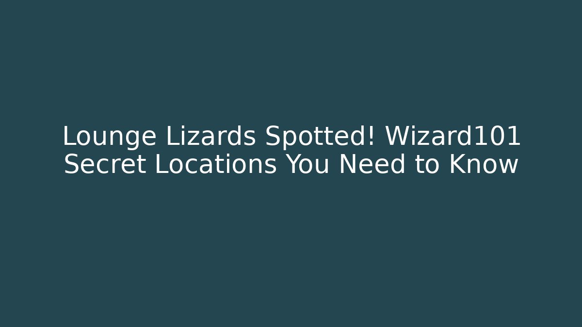 Lounge Lizards Spotted! Wizard101 Secret Locations You Need to Know