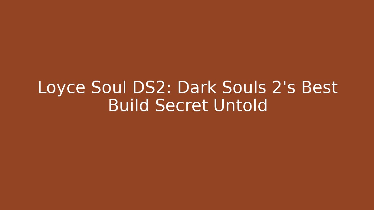 Loyce Soul DS2: Dark Souls 2's Best Build Secret Untold