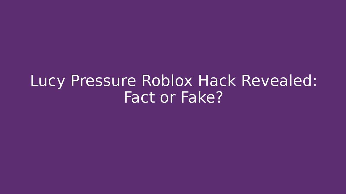 Lucy Pressure Roblox Hack Revealed: Fact or Fake?