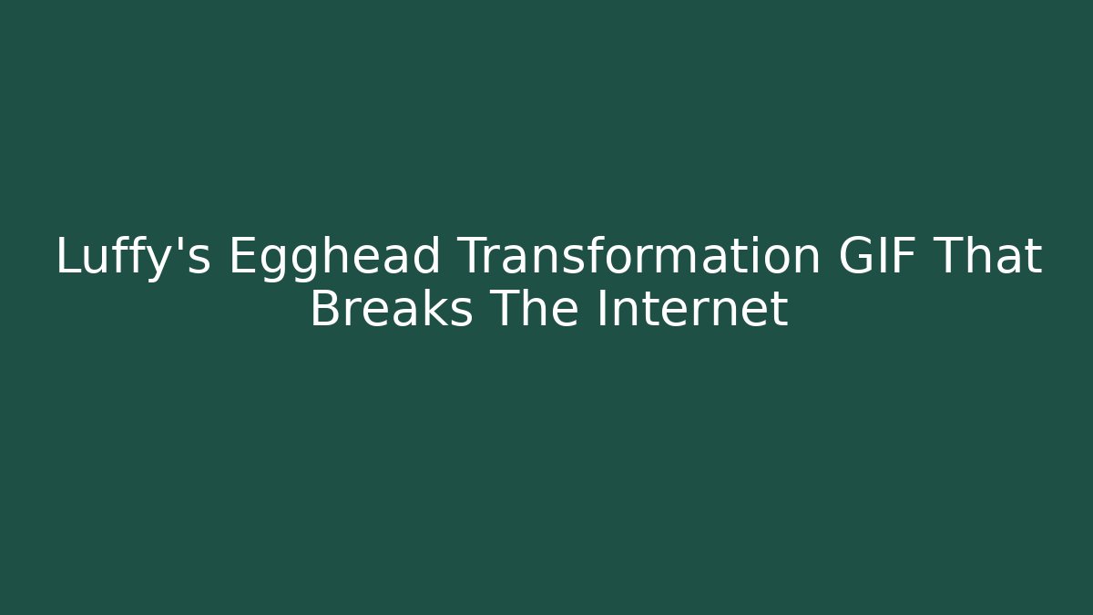 Luffy's Egghead Transformation GIF That Breaks The Internet