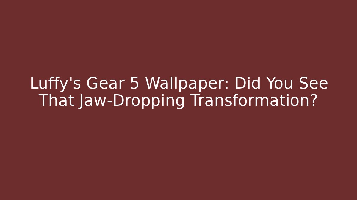 Luffy's Gear 5 Wallpaper: Did You See That Jaw-Dropping Transformation? - Buddy Program