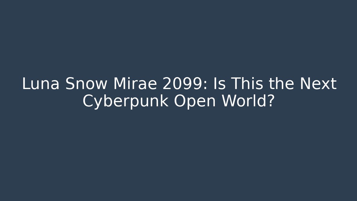 Luna Snow Mirae 2099: Is This the Next Cyberpunk Open World?