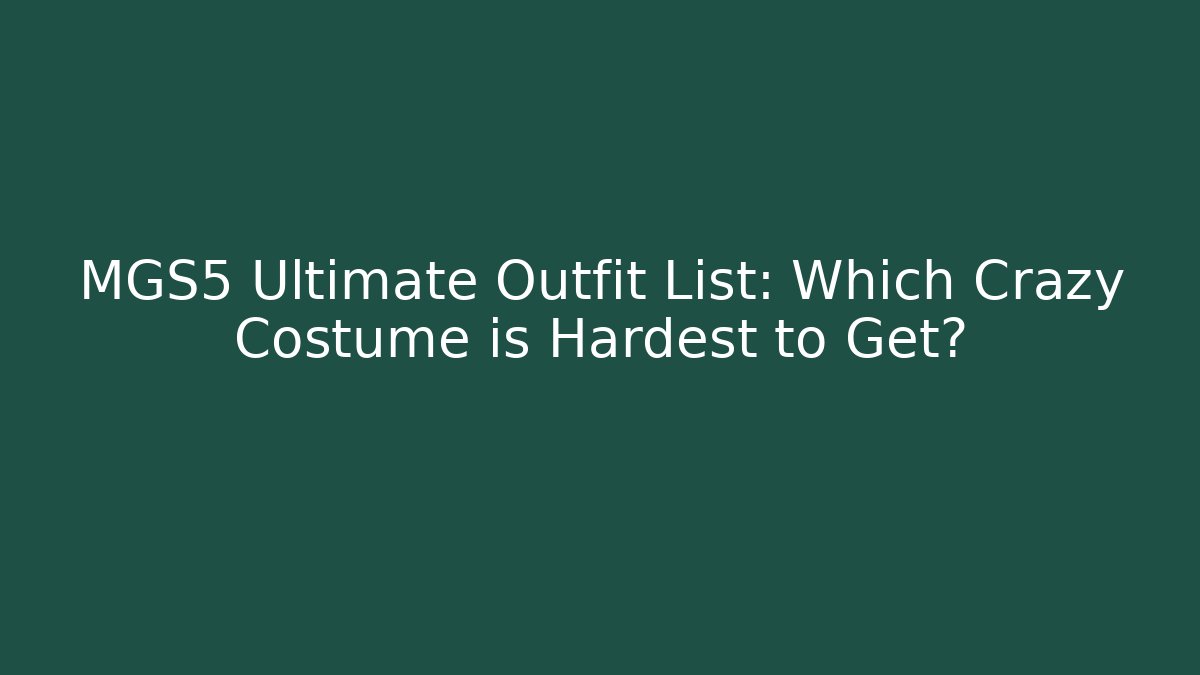 MGS5 Ultimate Outfit List: Which Crazy Costume is Hardest to Get?