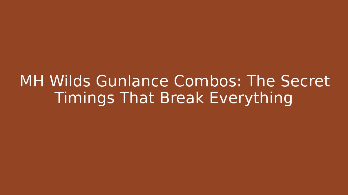 MH Wilds Gunlance Combos: The Secret Timings That Break Everything