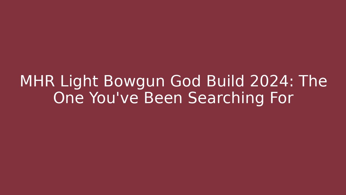 MHR Light Bowgun God Build 2024: The One You’ve Been Searching For