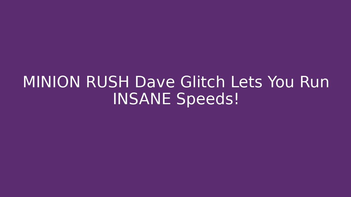 MINION RUSH Dave Glitch Lets You Run INSANE Speeds!
