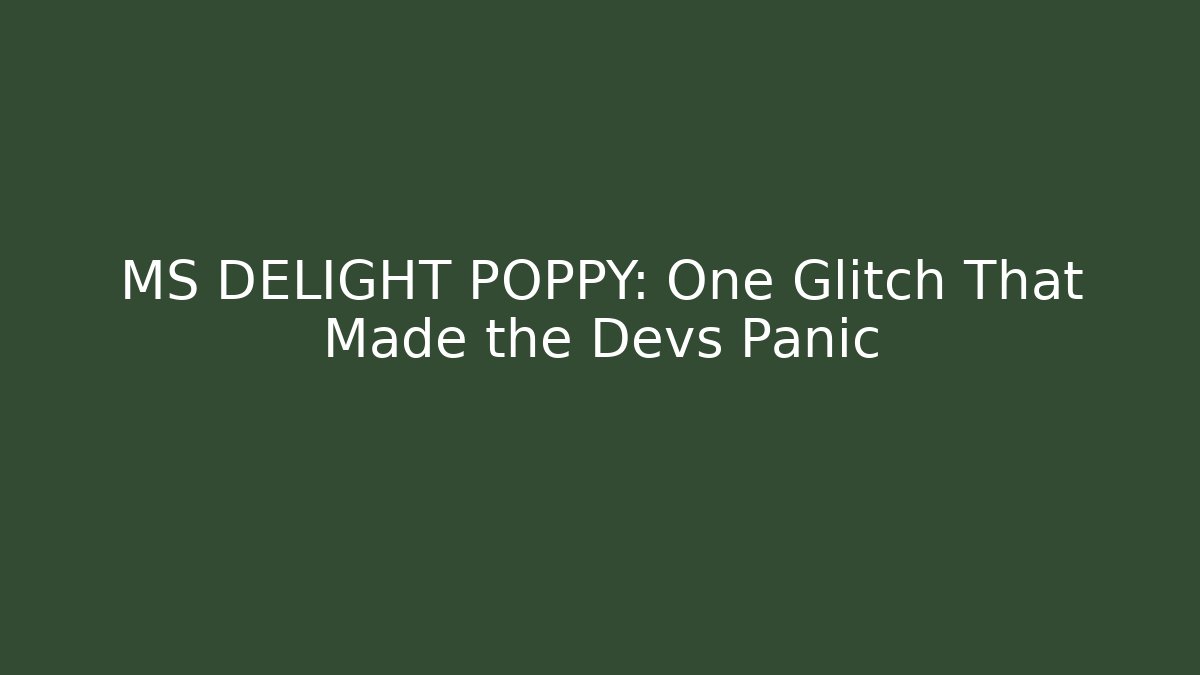 MS DELIGHT POPPY: One Glitch That Made the Devs Panic