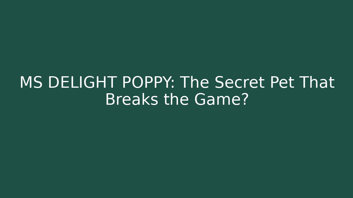 MS DELIGHT POPPY: The Secret Pet That Breaks the Game?