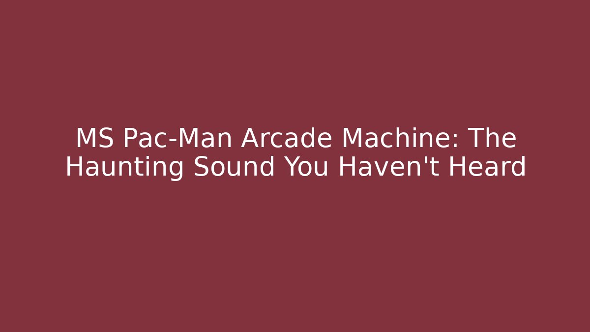 MS Pac-Man Arcade Machine: The Haunting Sound You Haven't Heard