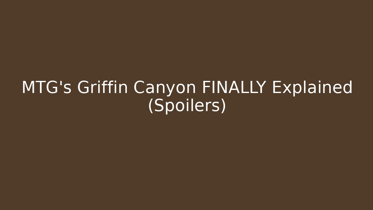MTG's Griffin Canyon FINALLY Explained (Spoilers)