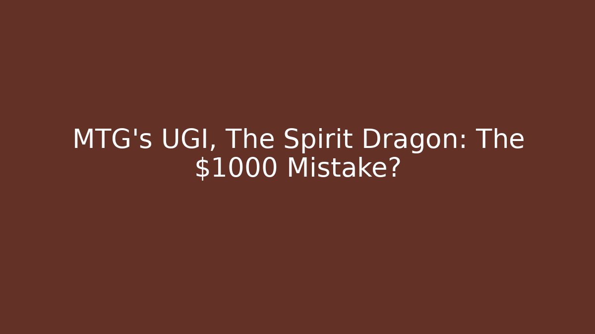 MTG's UGI, The Spirit Dragon: The $1000 Mistake?