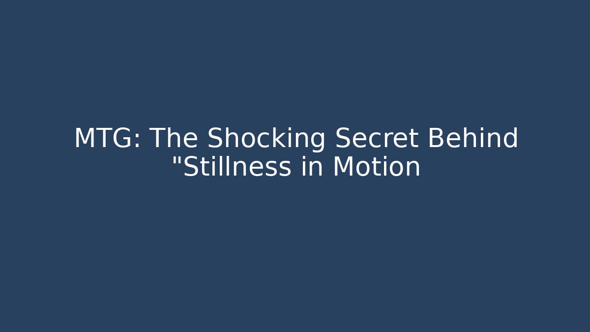 MTG: The Shocking Secret Behind "Stillness in Motion
