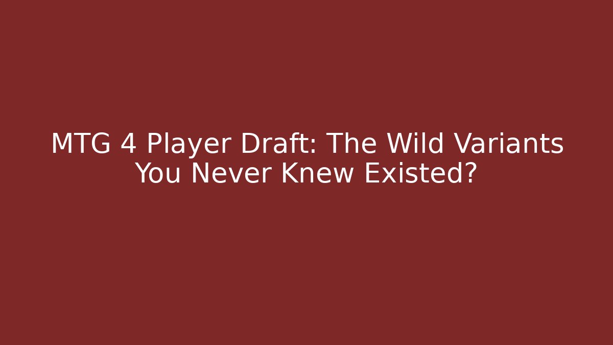 MTG 4 Player Draft: The Wild Variants You Never Knew Existed?