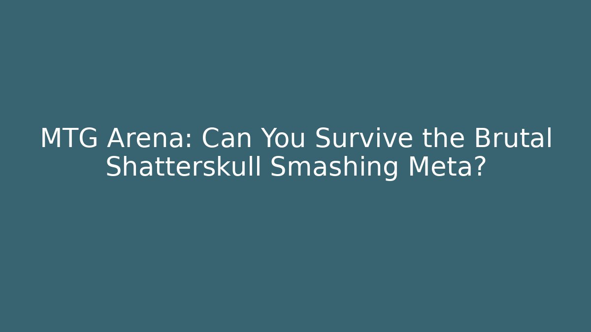 MTG Arena: Can You Survive the Brutal Shatterskull Smashing Meta?