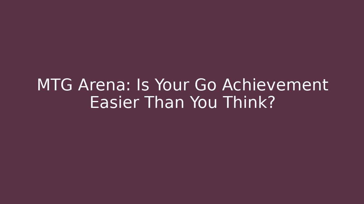 MTG Arena: Is Your Go Achievement Easier Than You Think?