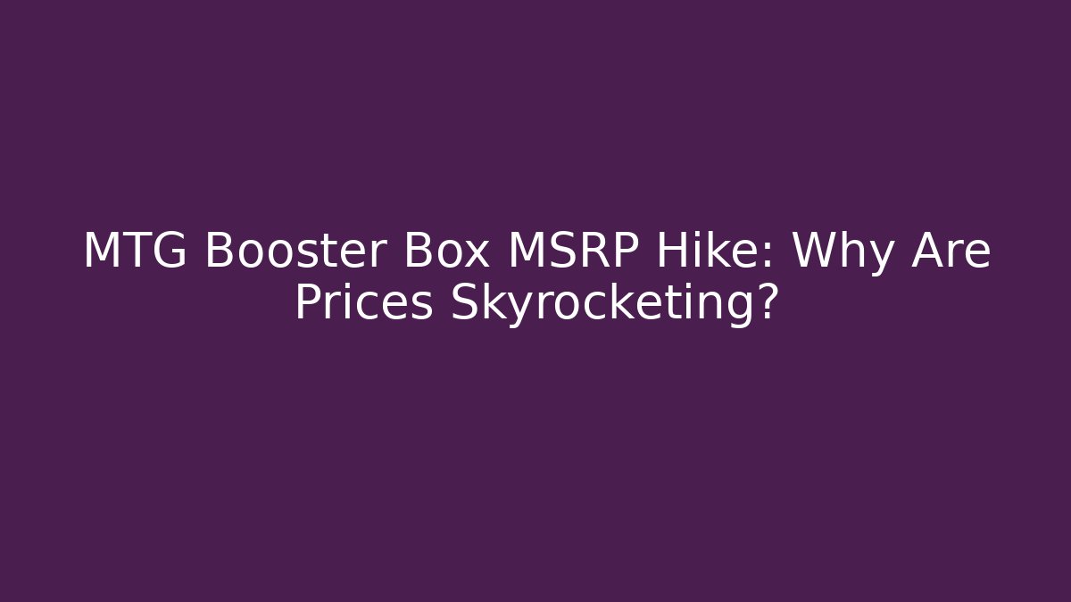 MTG Booster Box MSRP Hike: Why Are Prices Skyrocketing?