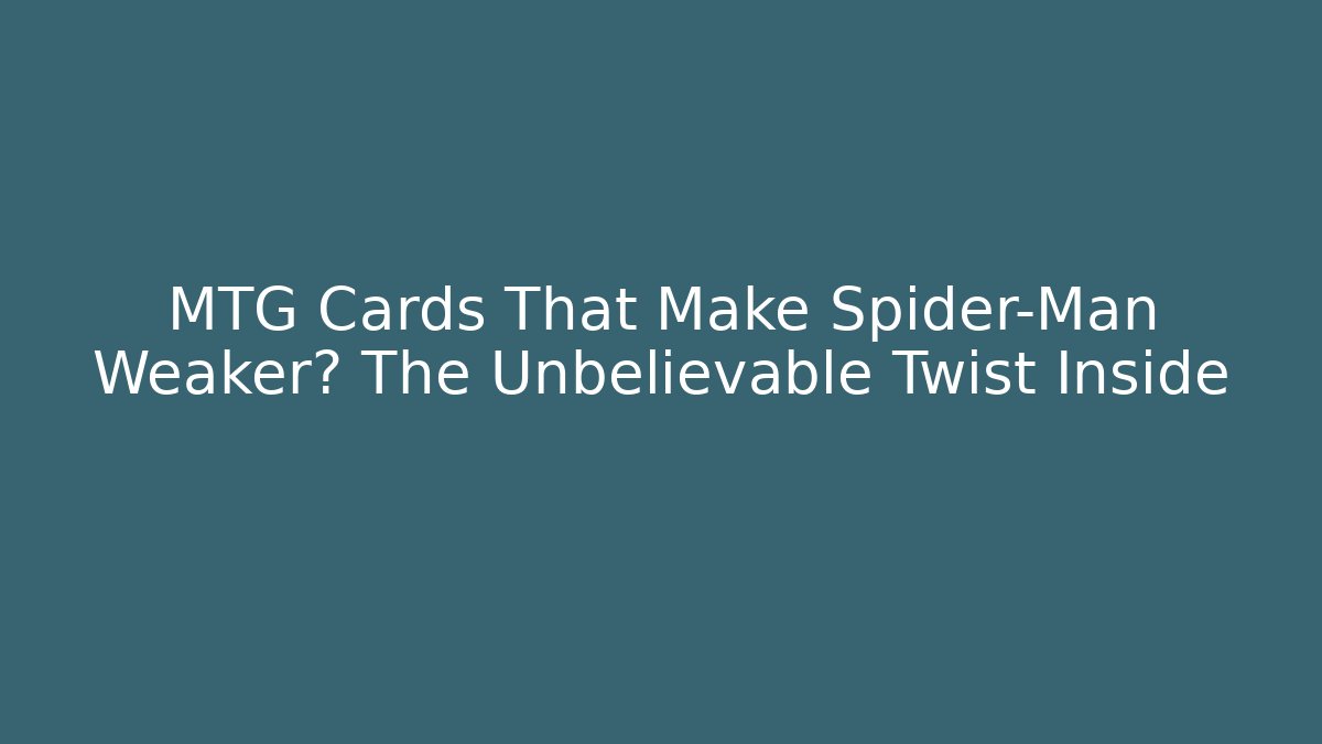 MTG Cards That Make Spider-Man Weaker? The Unbelievable Twist Inside