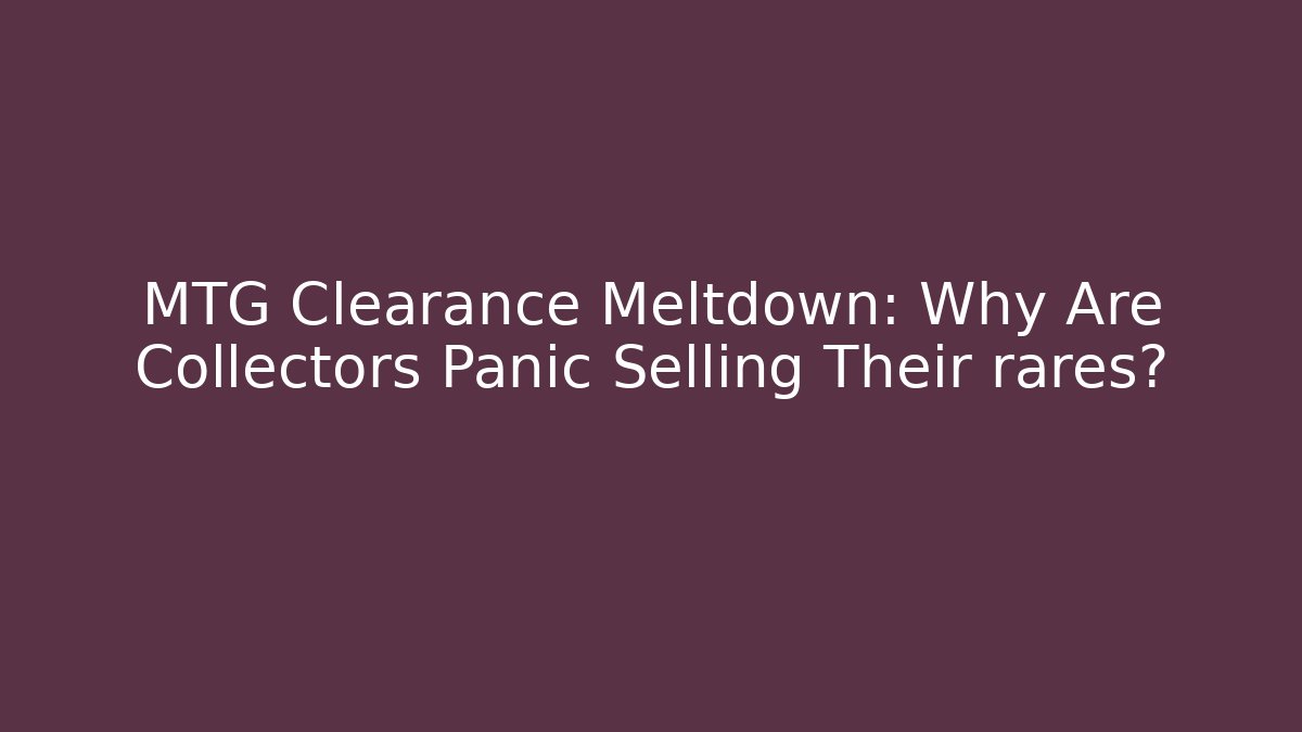 MTG Clearance Meltdown: Why Are Collectors Panic Selling Their rares?