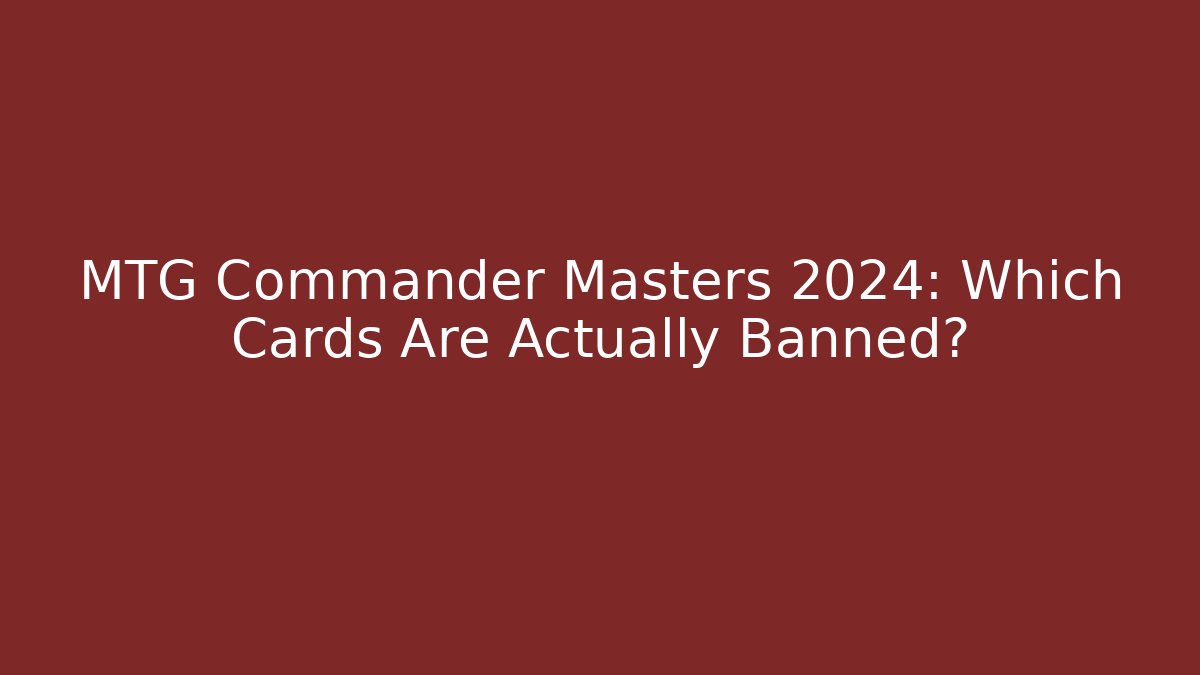 MTG Commander Masters 2024: Which Cards Are Actually Banned? - Buddy Program