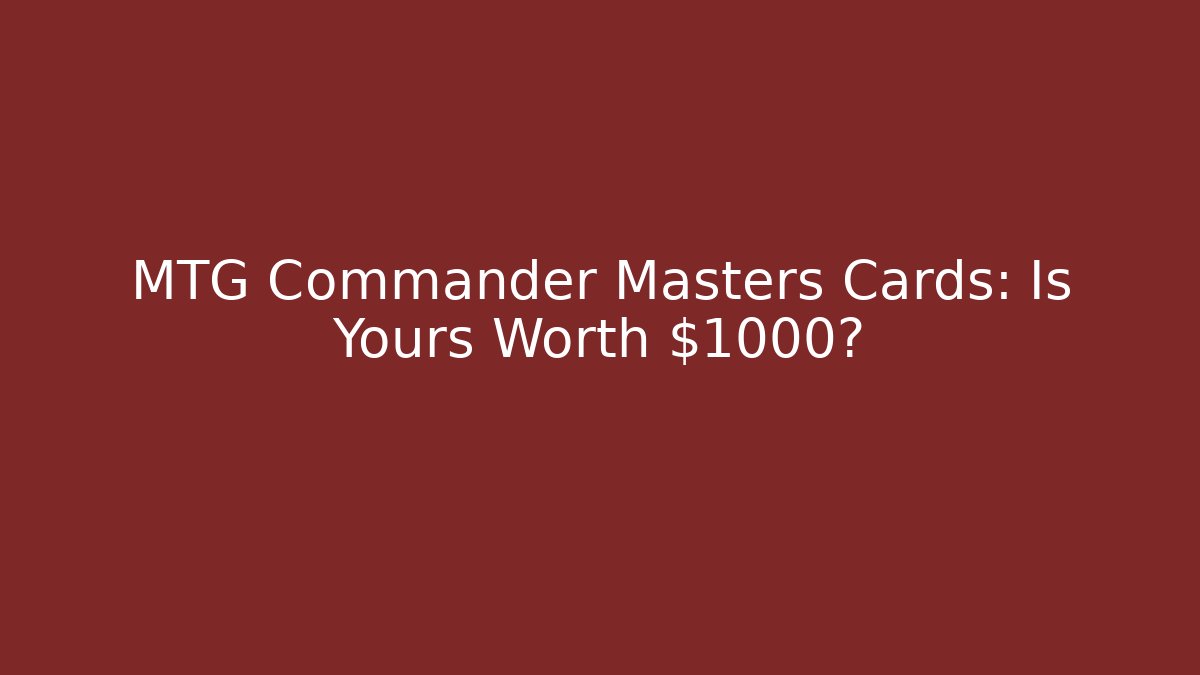 MTG Commander Masters Cards: Is Yours Worth $1000?