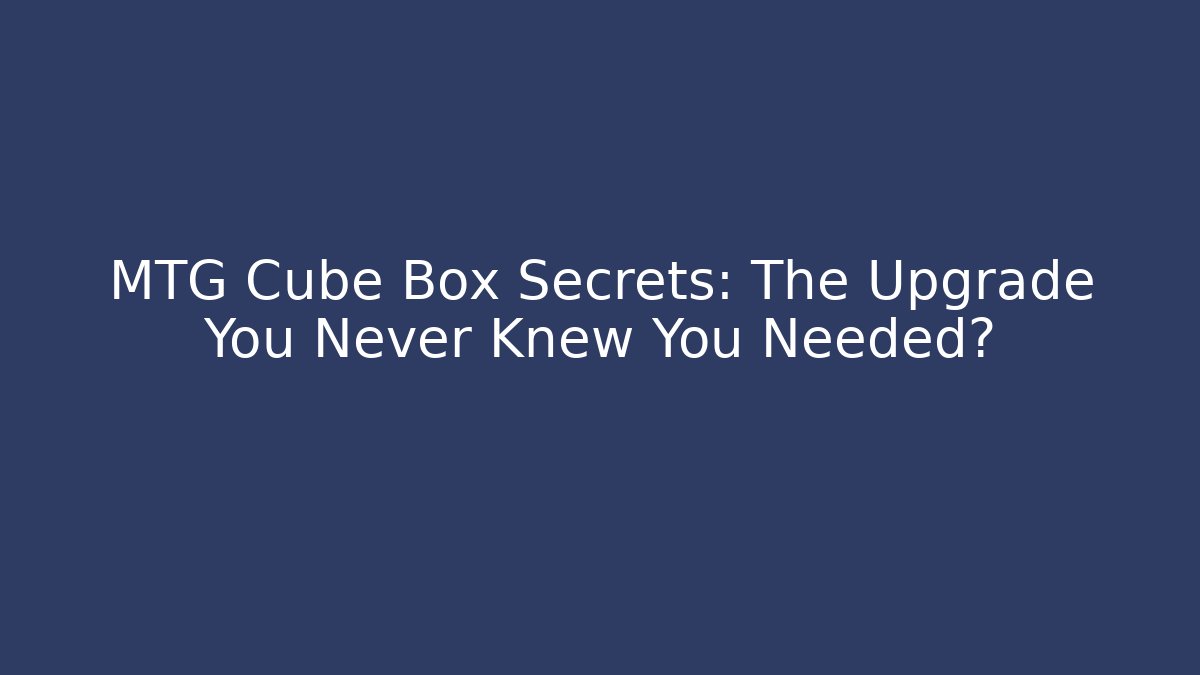 MTG Cube Box Secrets: The Upgrade You Never Knew You Needed?